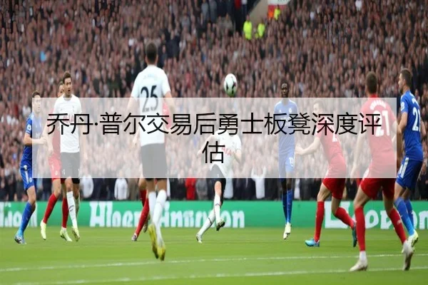 乔丹·普尔交易后勇士板凳深度评估